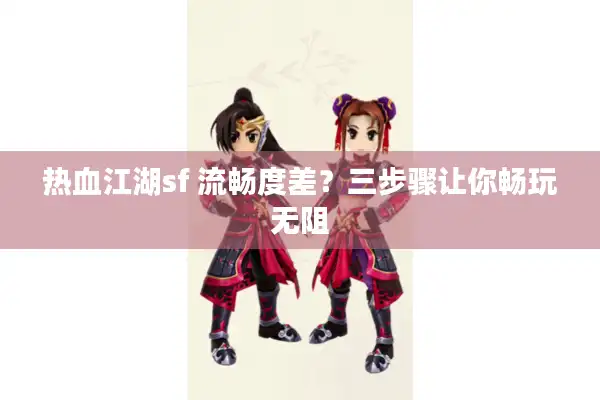 热血江湖sf 流畅度差？三步骤让你畅玩无阻