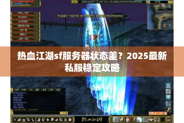 热血江湖sf服务器状态差？2025最新私服稳定攻略