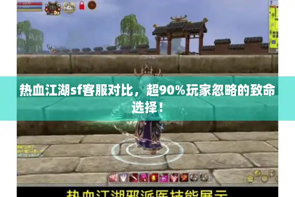 热血江湖sf客服对比，超90%玩家忽略的致命选择！