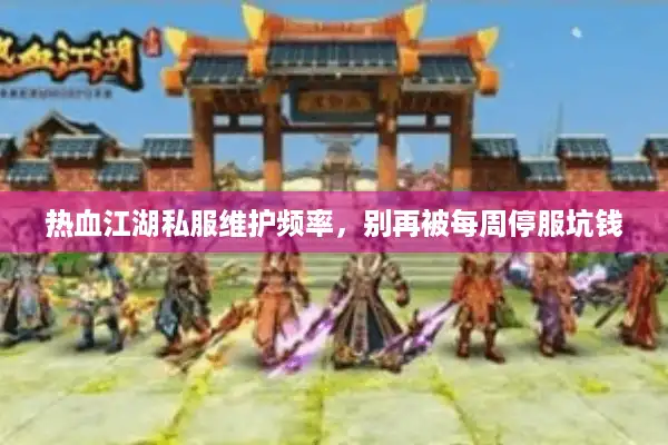 热血江湖私服维护频率,别再被每周停服坑钱 热血江湖私服维护频率,别再被每周停服坑钱