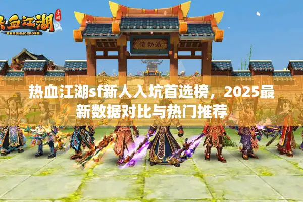 热血江湖sf新人入坑首选榜，2025最新数据对比与热门推荐