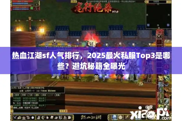 热血江湖sf人气排行，2025最火私服Top3是哪些？避坑秘籍全曝光