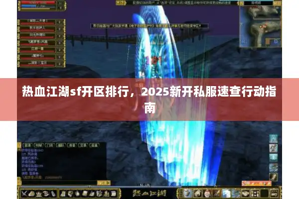 热血江湖sf开区排行，2025新开私服速查行动指南