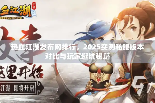 热血江湖发布网排行，2025实测私服版本对比与玩家避坑秘籍