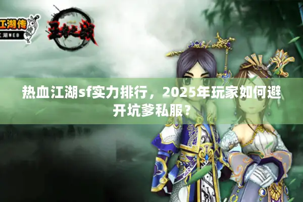 热血江湖sf实力排行，2025年玩家如何避开坑爹私服？