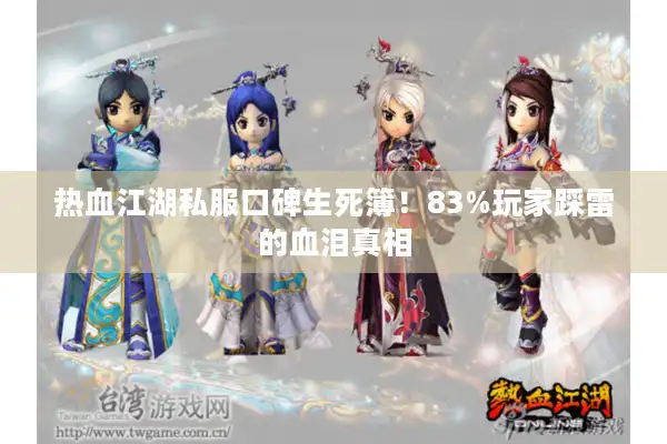 热血江湖私服口碑生死簿！83%玩家踩雷的血泪真相