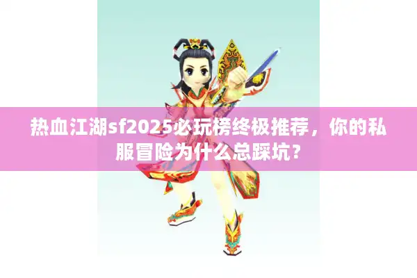 热血江湖sf2025必玩榜终极推荐，你的私服冒险为什么总踩坑？