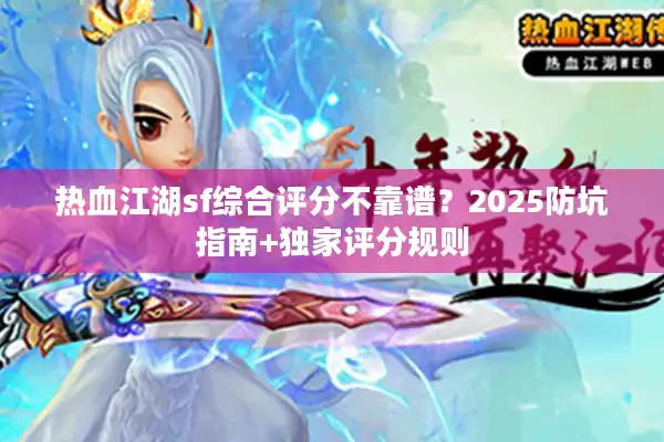 热血江湖sf综合评分不靠谱？2025防坑指南+独家评分规则