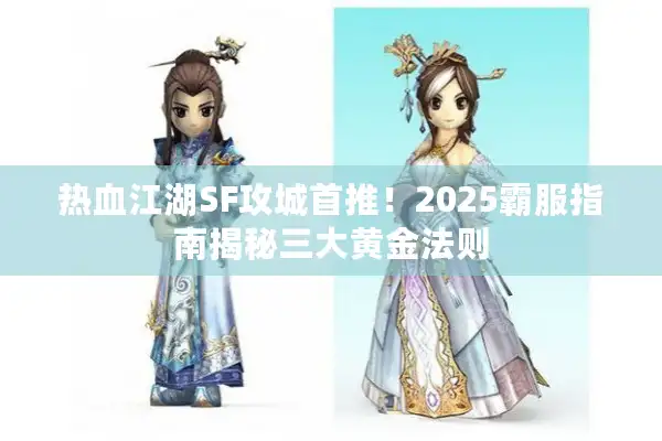 热血江湖SF攻城首推！2025霸服指南揭秘三大黄金法则