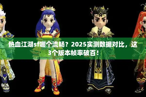 热血江湖sf哪个流畅？2025实测数据对比，这3个版本帧率破百！