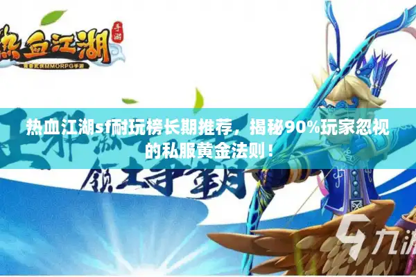 热血江湖sf耐玩榜长期推荐，揭秘90%玩家忽视的私服黄金法则！