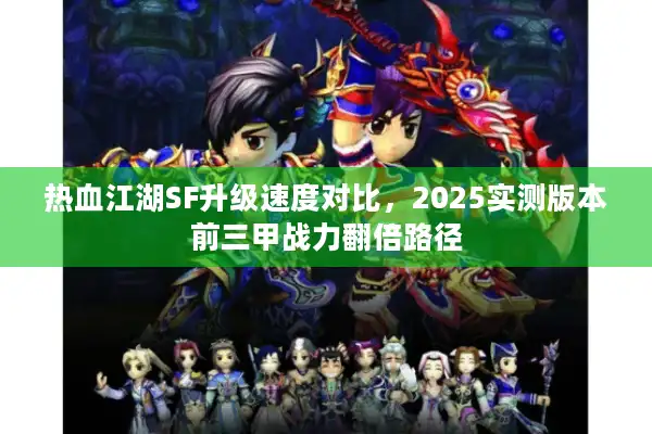 热血江湖SF升级速度对比，2025实测版本前三甲战力翻倍路径