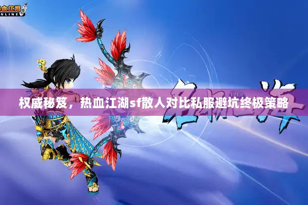 权威秘笈，热血江湖sf散人对比私服避坑终极策略