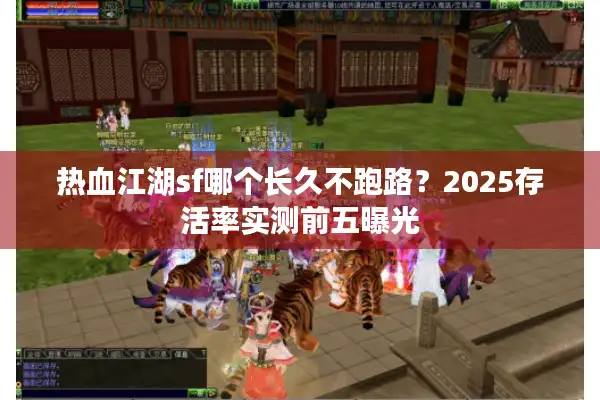 热血江湖sf哪个长久不跑路?2025存活率实测前五曝光 热血江湖sf哪个长久不跑路?2025存活率实测前五曝光