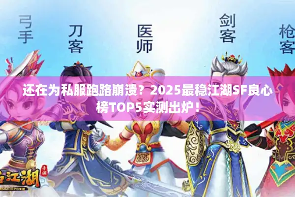 还在为私服跑路崩溃？2025最稳江湖SF良心榜TOP5实测出炉！