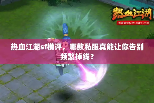 热血江湖sf横评，哪款私服真能让你告别频繁掉线？