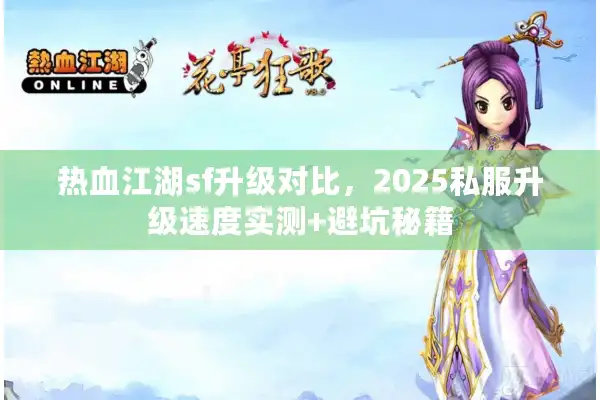 热血江湖sf升级对比,2025私服升级速度实测+避坑秘籍 热血江湖sf升级对比,2025私服升级速度实测+避坑秘籍