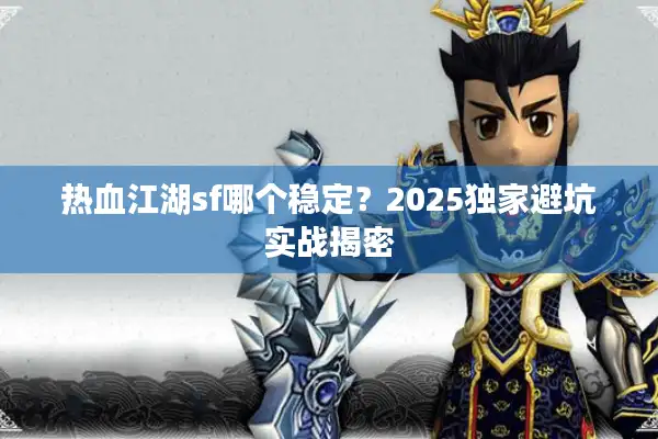 热血江湖sf哪个稳定?2025独家避坑实战揭密 热血江湖sf哪个稳定?2025独家避坑实战揭密