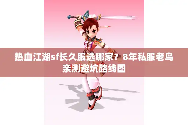 热血江湖sf长久服选哪家？8年私服老鸟亲测避坑路线图