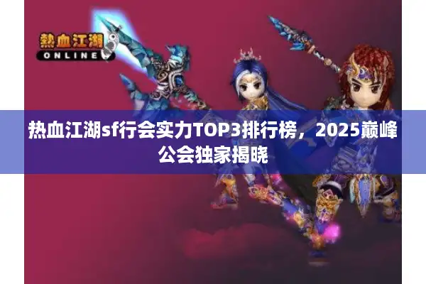 热血江湖sf行会实力TOP3排行榜，2025巅峰公会独家揭晓