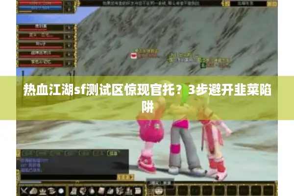 热血江湖sf测试区惊现官托？3步避开韭菜陷阱