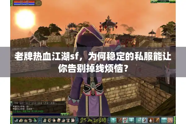 老牌热血江湖sf,为何稳定的私服能让你告别掉线烦恼? 老牌热血江湖sf,为何稳定的私服能让你告别掉线烦恼?