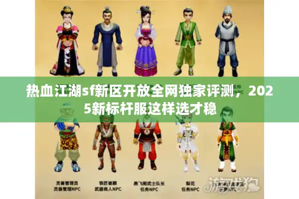 热血江湖sf新区开放全网独家评测，2025新标杆服这样选才稳