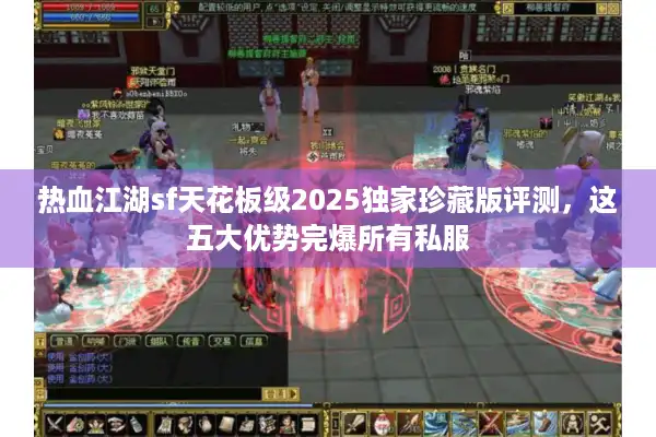热血江湖sf天花板级2025独家珍藏版评测,这五大优势完爆所有私服 热血江湖sf天花板级2025独家珍藏版评测,这五大优势完爆所有私服
