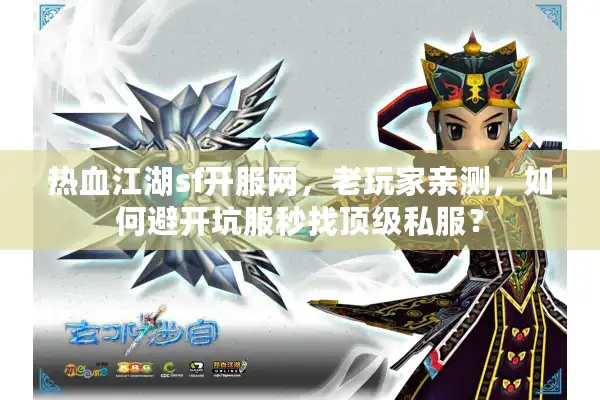 热血江湖sf开服网，老玩家亲测，如何避开坑服秒找顶级私服？