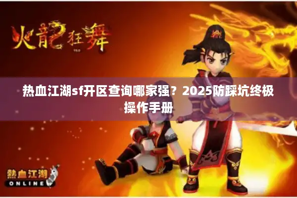 热血江湖sf开区查询哪家强？2025防踩坑终极操作手册