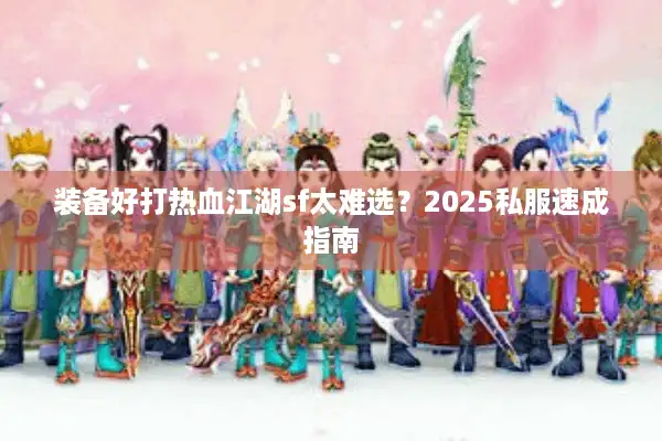 装备好打热血江湖sf太难选？2025私服速成指南