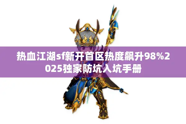 热血江湖sf新开首区热度飙升98%2025独家防坑入坑手册