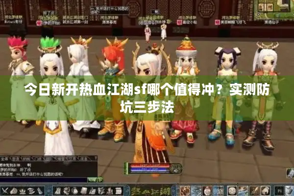 今日新开热血江湖sf哪个值得冲？实测防坑三步法