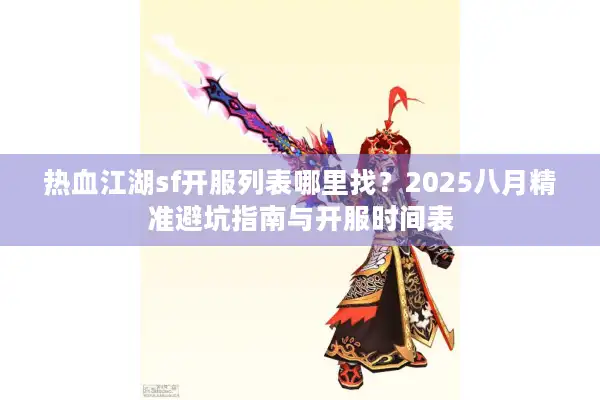 热血江湖sf开服列表哪里找?2025八月精准避坑指南与开服时间表 热血江湖sf开服列表哪里找?2025八月精准避坑指南与开服时间表