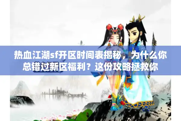 热血江湖sf开区时间表揭秘,为什么你总错过新区福利?这份攻略拯救你 热血江湖sf开区时间表揭秘,为什么你总错过新区福利?这份攻略拯救你